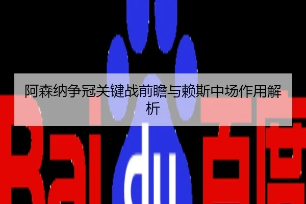 阿森纳争冠关键战前瞻与赖斯中场作用解析