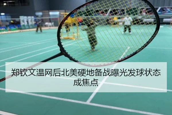 郑钦文温网后北美硬地备战曝光发球状态成焦点