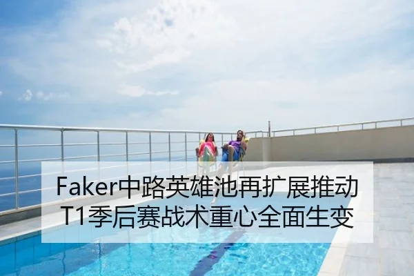 Faker中路英雄池再扩展推动T1季后赛战术重心全面生变
