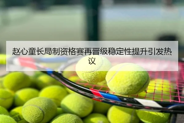 赵心童长局制资格赛再晋级稳定性提升引发热议
