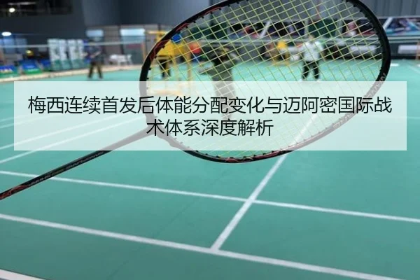 梅西连续首发后体能分配变化与迈阿密国际战术体系深度解析