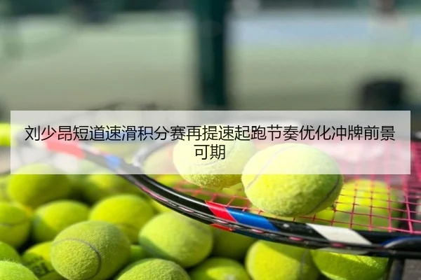 刘少昂短道速滑积分赛再提速起跑节奏优化冲牌前景可期
