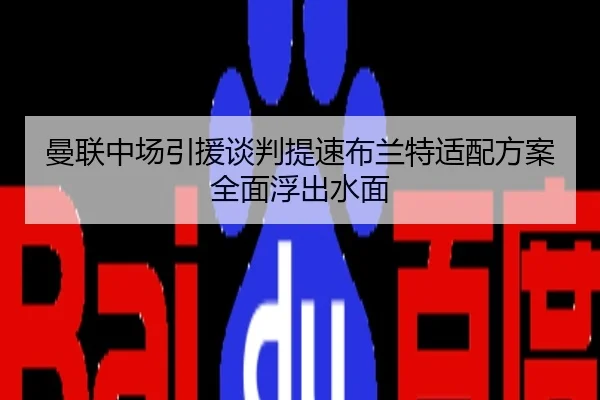 曼联中场引援谈判提速布兰特适配方案全面浮出水面