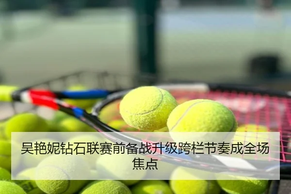 吴艳妮钻石联赛前备战升级跨栏节奏成全场焦点